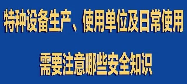 【行業(yè)新聞】特種設(shè)備生產(chǎn)、使用單位及日常使用 需要注意哪些安全知識